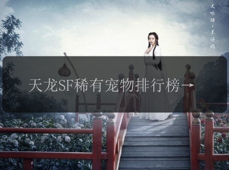 天龙SF稀有宠物排行榜，如何捕捉顶级宠物？